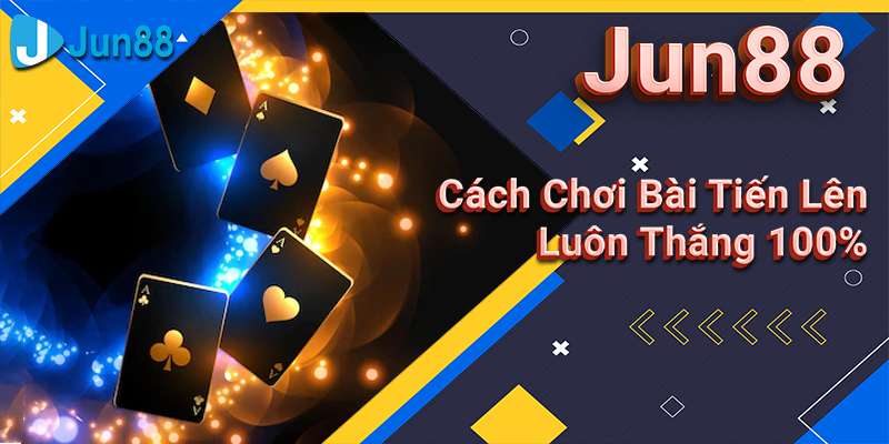 Jun88 - Cách Chơi Bài Tiến Lên Luôn Thắng 100%