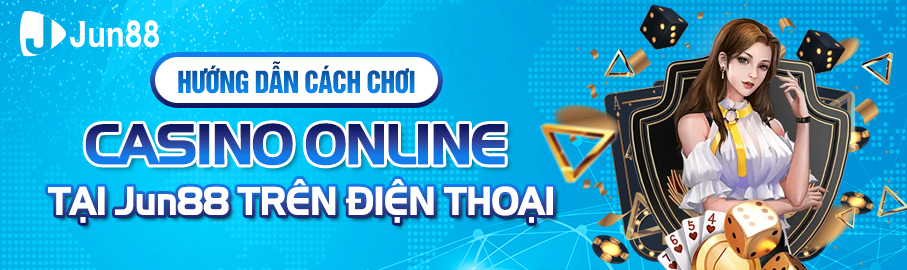 Hướng dẫn cách chơi Casino online tại Jun88 trên điện thoại