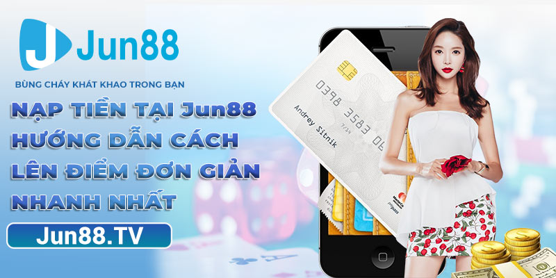 Nạp Tiền Tại Jun88 - Hướng Dẫn Cách Lên Điểm Đơn Giản Nhanh Nhất