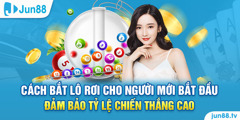 Cách bắt lô rơi cho người mới bắt đầu đảm bảo tỷ lệ chiến thắng cao