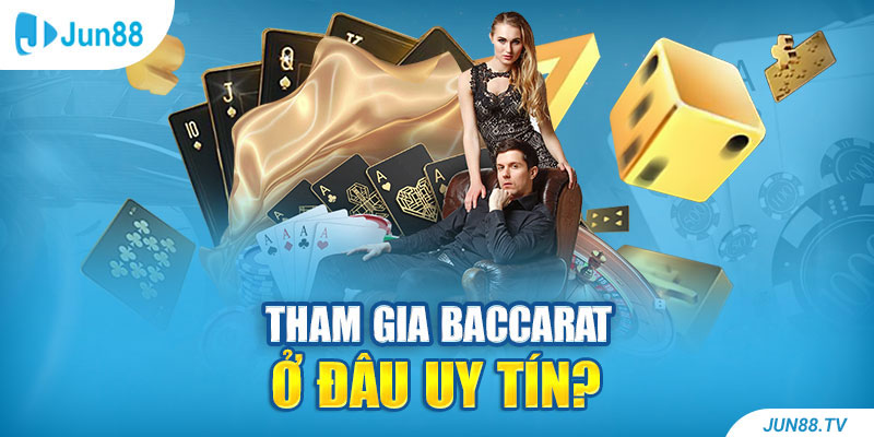 Tham gia Baccarat ở đâu uy tín?