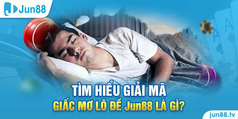 Tìm hiểu giấc mơ lô đề Jun88 là gì? 